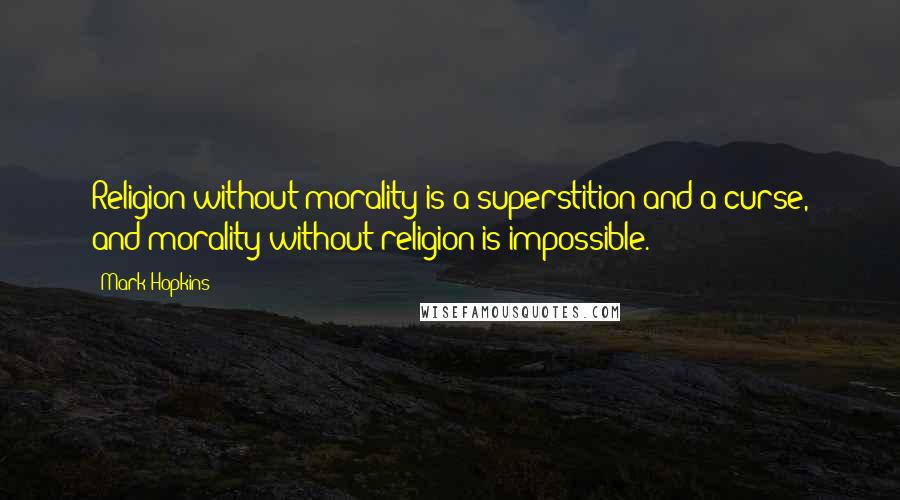 Mark Hopkins quotes: Religion without morality is a superstition and a curse, and morality without religion is impossible. Mark Hopkins quotes: Religion without morality is a superstition and a curse, and morality without religion is impossible.