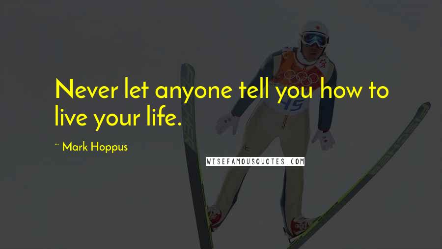 Mark Hoppus quotes: Never let anyone tell you how to live your life. Mark Hoppus quotes: Never let anyone tell you how to live your life.