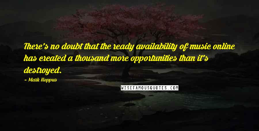 Mark Hoppus quotes: There's no doubt that the ready availability of music online has created a thousand more opportunities than it's destroyed. Mark Hoppus quotes: There's no doubt that the ready availability of music online has created a thousand more opportunities than it's destroyed.
