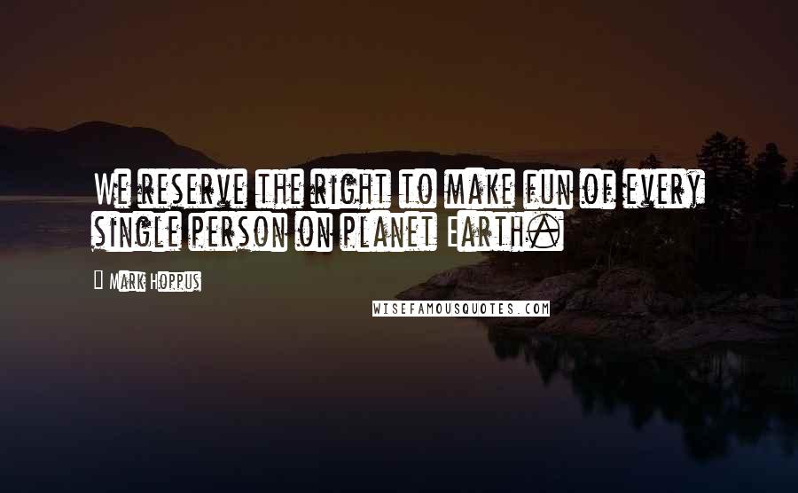 Mark Hoppus quotes: We reserve the right to make fun of every single person on planet Earth. Mark Hoppus quotes: We reserve the right to make fun of every single person on planet Earth.