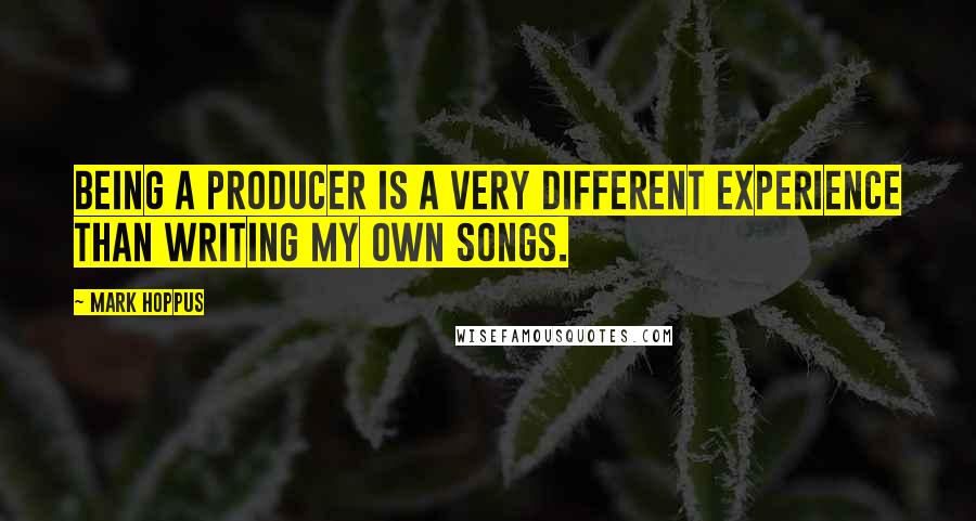 Mark Hoppus quotes: Being a producer is a very different experience than writing my own songs. Mark Hoppus quotes: Being a producer is a very different experience than writing my own songs.