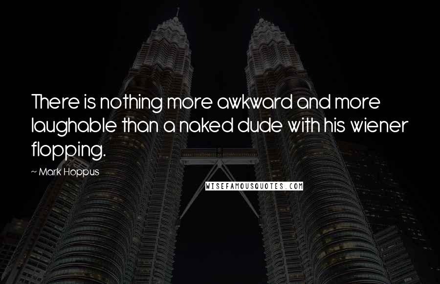 Mark Hoppus quotes: There is nothing more awkward and more laughable than a naked dude with his wiener flopping.