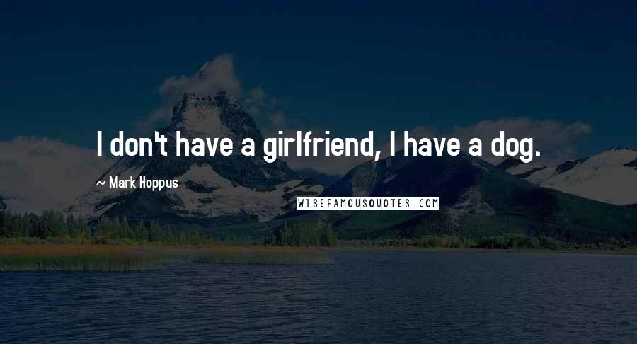 Mark Hoppus quotes: I don't have a girlfriend, I have a dog. Mark Hoppus quotes: I don't have a girlfriend, I have a dog.