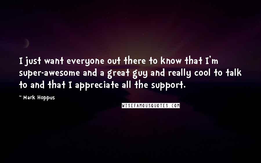 Mark Hoppus quotes: I just want everyone out there to know that I'm super-awesome and a great guy and really cool to talk to and that I appreciate all the support.