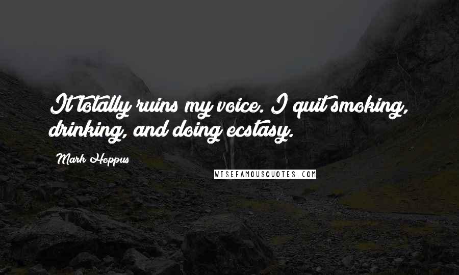 Mark Hoppus quotes: It totally ruins my voice. I quit smoking, drinking, and doing ecstasy. Mark Hoppus quotes: It totally ruins my voice. I quit smoking, drinking, and doing ecstasy.