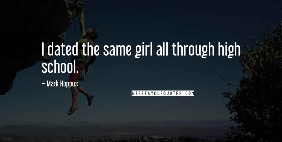 Mark Hoppus quotes: I dated the same girl all through high school.