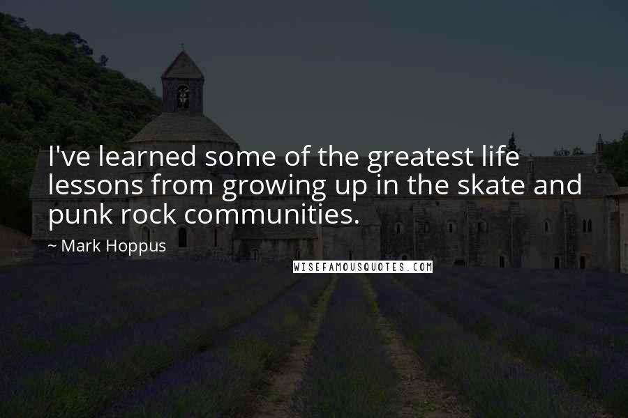 Mark Hoppus quotes: I've learned some of the greatest life lessons from growing up in the skate and punk rock communities.