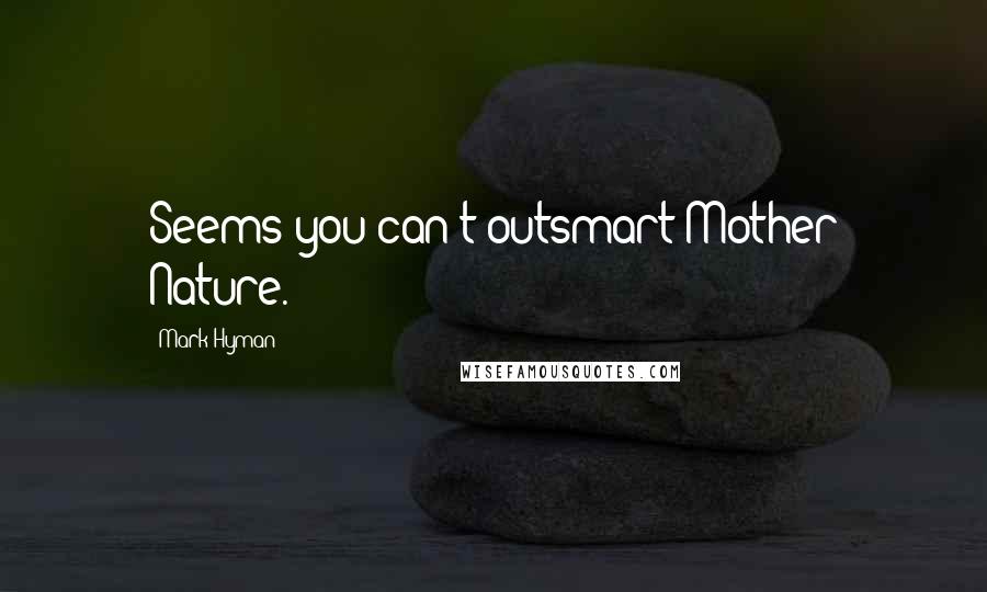 Mark Hyman quotes: Seems you can't outsmart Mother Nature.