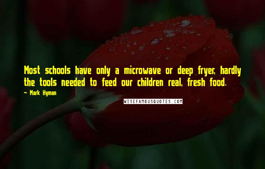 Mark Hyman quotes: Most schools have only a microwave or deep fryer, hardly the tools needed to feed our children real, fresh food.