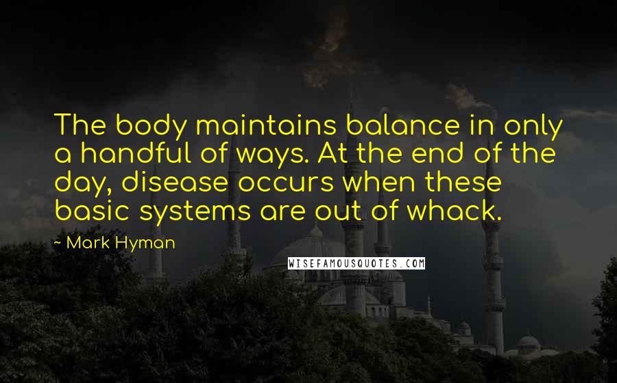 Mark Hyman quotes: The body maintains balance in only a handful of ways. At the end of the day, disease occurs when these basic systems are out of whack.