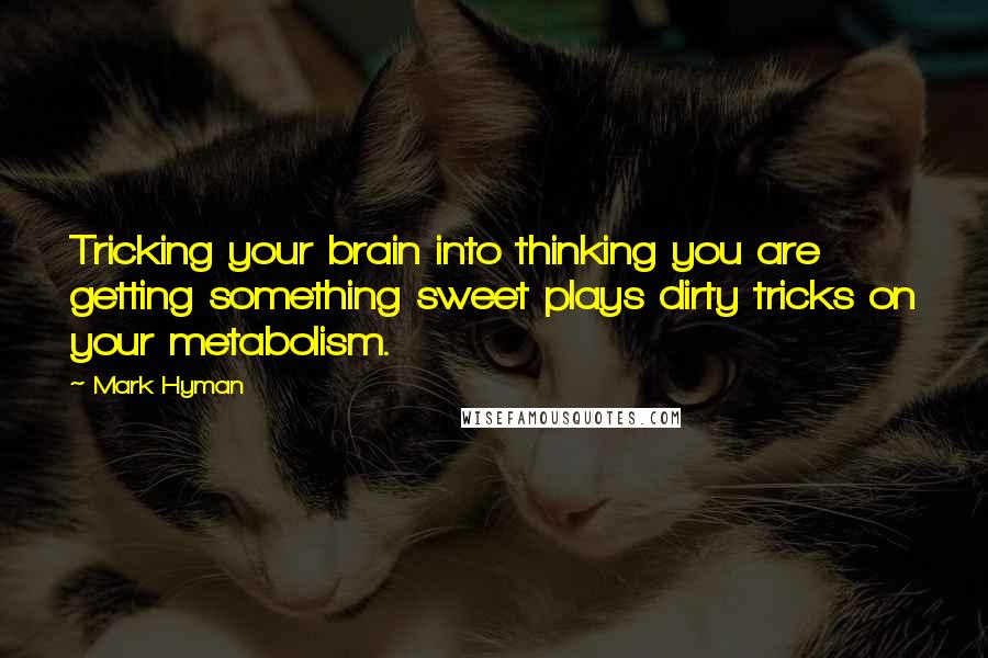 Mark Hyman quotes: Tricking your brain into thinking you are getting something sweet plays dirty tricks on your metabolism.