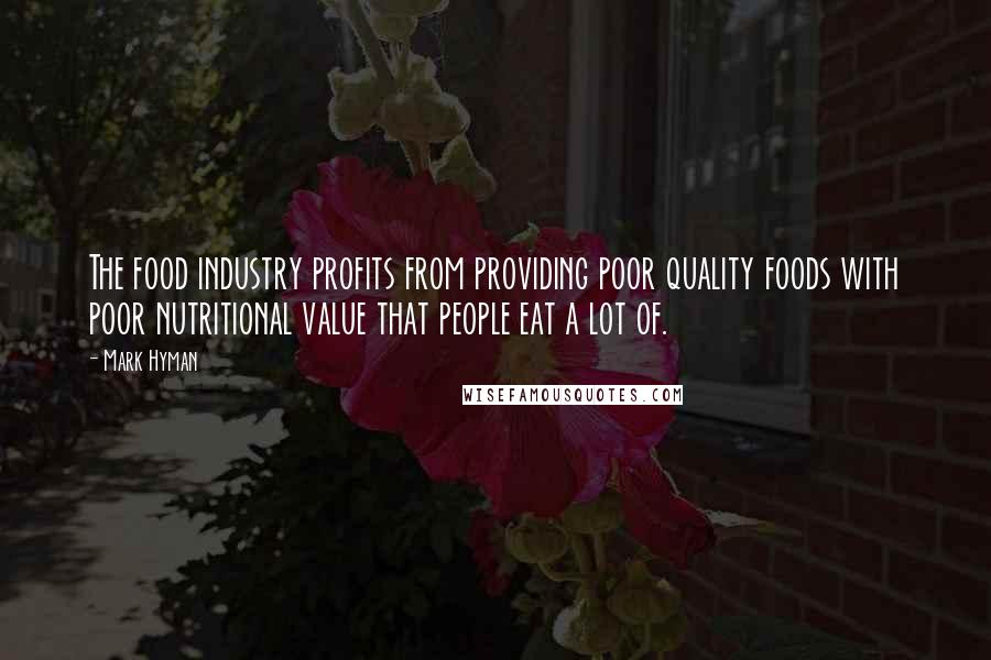 Mark Hyman quotes: The food industry profits from providing poor quality foods with poor nutritional value that people eat a lot of.