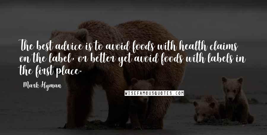 Mark Hyman quotes: The best advice is to avoid foods with health claims on the label, or better yet avoid foods with labels in the first place.