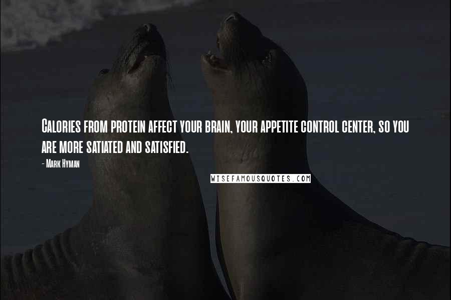 Mark Hyman quotes: Calories from protein affect your brain, your appetite control center, so you are more satiated and satisfied.