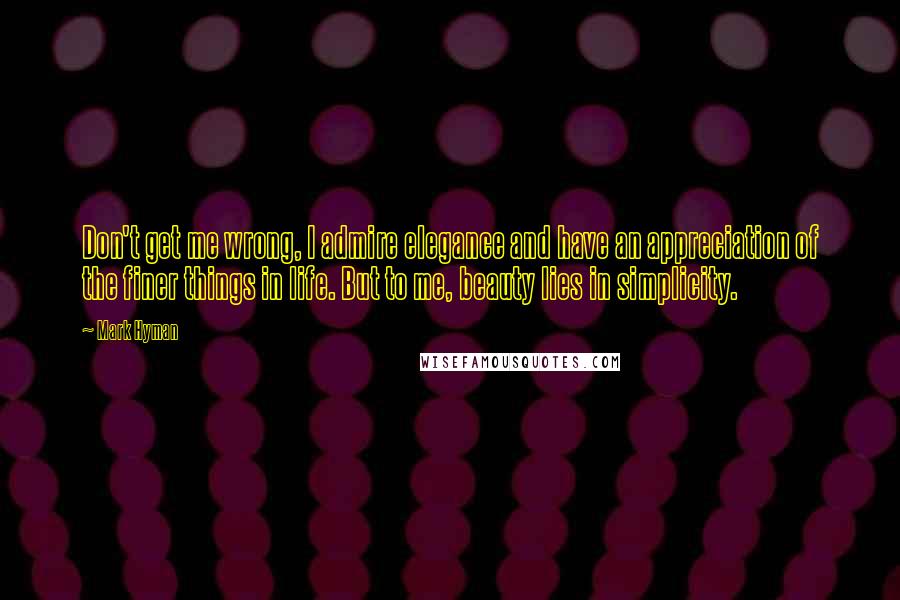 Mark Hyman quotes: Don't get me wrong, I admire elegance and have an appreciation of the finer things in life. But to me, beauty lies in simplicity.