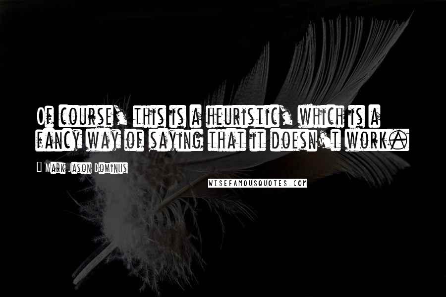 Mark Jason Dominus quotes: Of course, this is a heuristic, which is a fancy way of saying that it doesn't work.