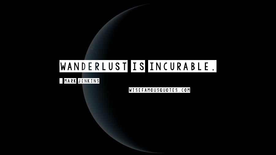 Mark Jenkins quotes: Wanderlust is incurable.