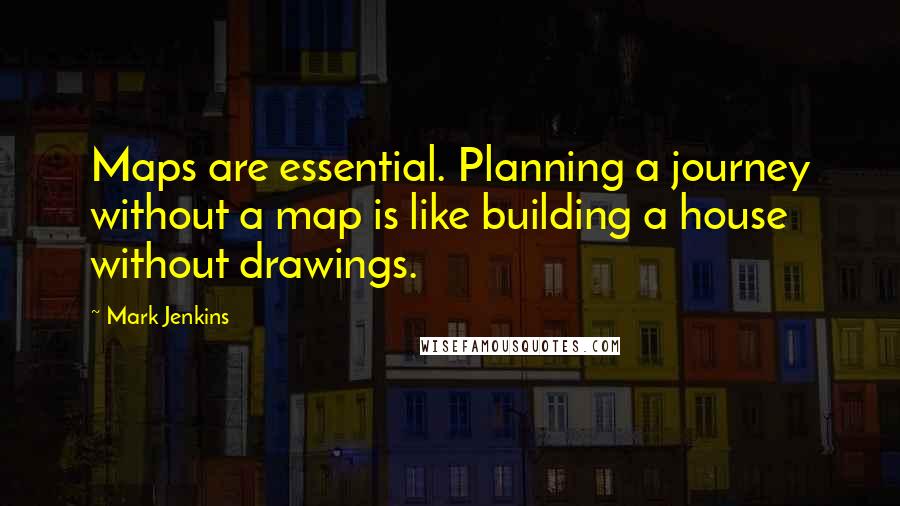 Mark Jenkins quotes: Maps are essential. Planning a journey without a map is like building a house without drawings.