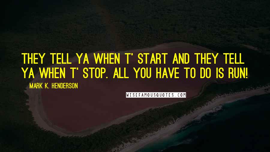 Mark K. Henderson quotes: They tell ya when t' start and they tell ya when t' stop. All you have to do is run!