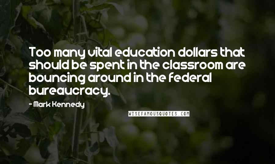 Mark Kennedy quotes: Too many vital education dollars that should be spent in the classroom are bouncing around in the federal bureaucracy. Mark Kennedy quotes: Too many vital education dollars that should be spent in the classroom are bouncing around in the federal bureaucracy.