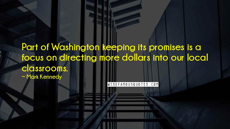 Mark Kennedy quotes: Part of Washington keeping its promises is a focus on directing more dollars into our local classrooms. Mark Kennedy quotes: Part of Washington keeping its promises is a focus on directing more dollars into our local classrooms.