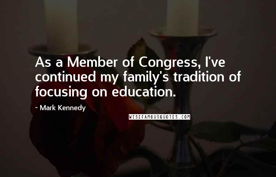 Mark Kennedy quotes: As a Member of Congress, I've continued my family's tradition of focusing on education.