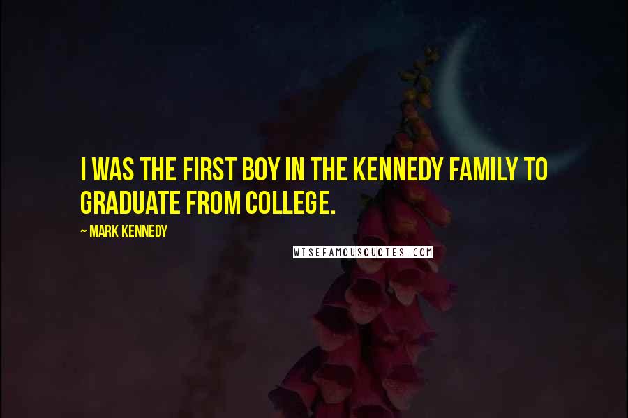 Mark Kennedy quotes: I was the first boy in the Kennedy family to graduate from college.