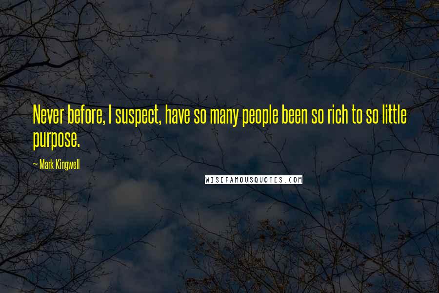Mark Kingwell quotes: Never before, I suspect, have so many people been so rich to so little purpose.