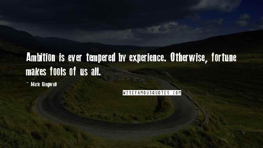 Mark Kingwell quotes: Ambition is ever tempered by experience. Otherwise, fortune makes fools of us all.