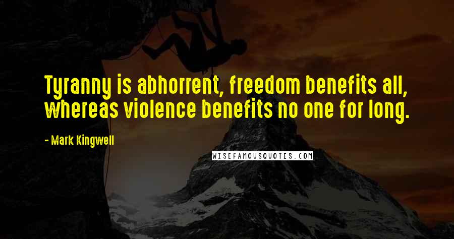 Mark Kingwell quotes: Tyranny is abhorrent, freedom benefits all, whereas violence benefits no one for long.