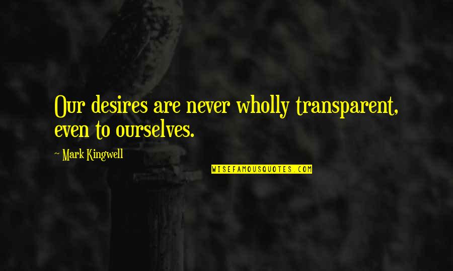 Mark Kingwell Quotes By Mark Kingwell: Our desires are never wholly transparent, even to