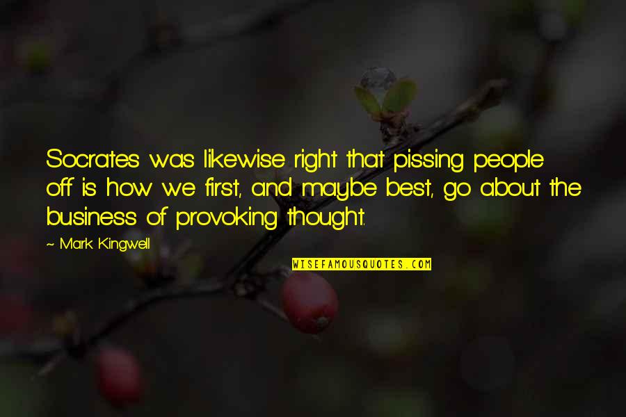 Mark Kingwell Quotes By Mark Kingwell: Socrates was likewise right that pissing people off