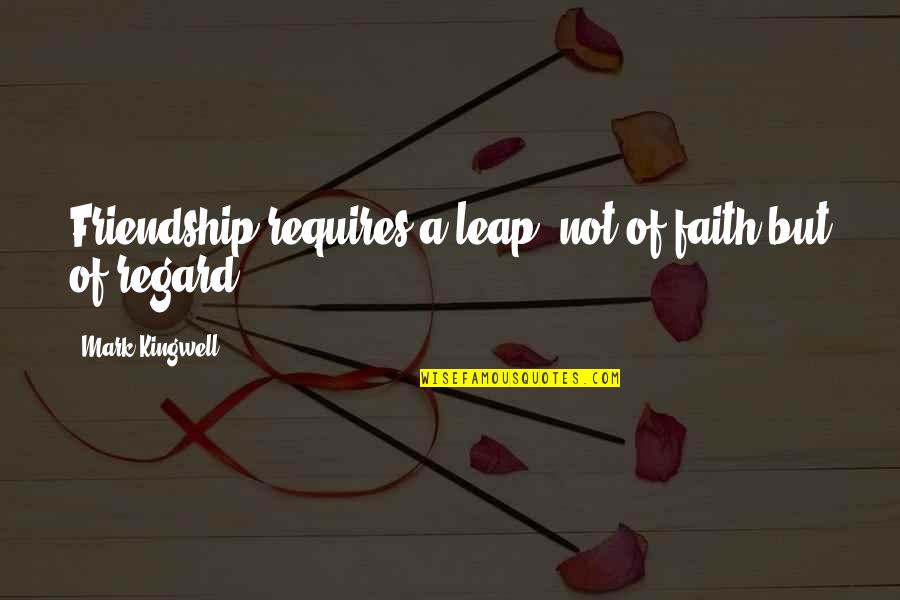 Mark Kingwell Quotes By Mark Kingwell: Friendship requires a leap, not of faith but