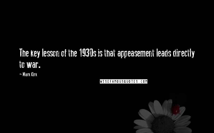 Mark Kirk quotes: The key lesson of the 1930s is that appeasement leads directly to war.