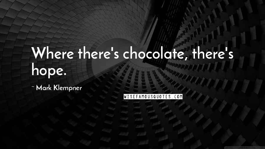 Mark Klempner quotes: Where there's chocolate, there's hope.