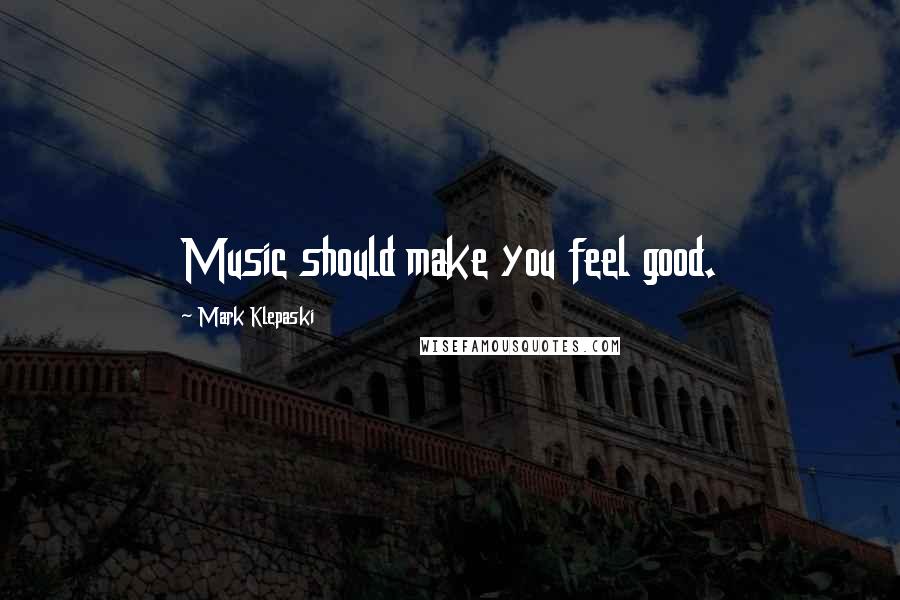 Mark Klepaski quotes: Music should make you feel good.