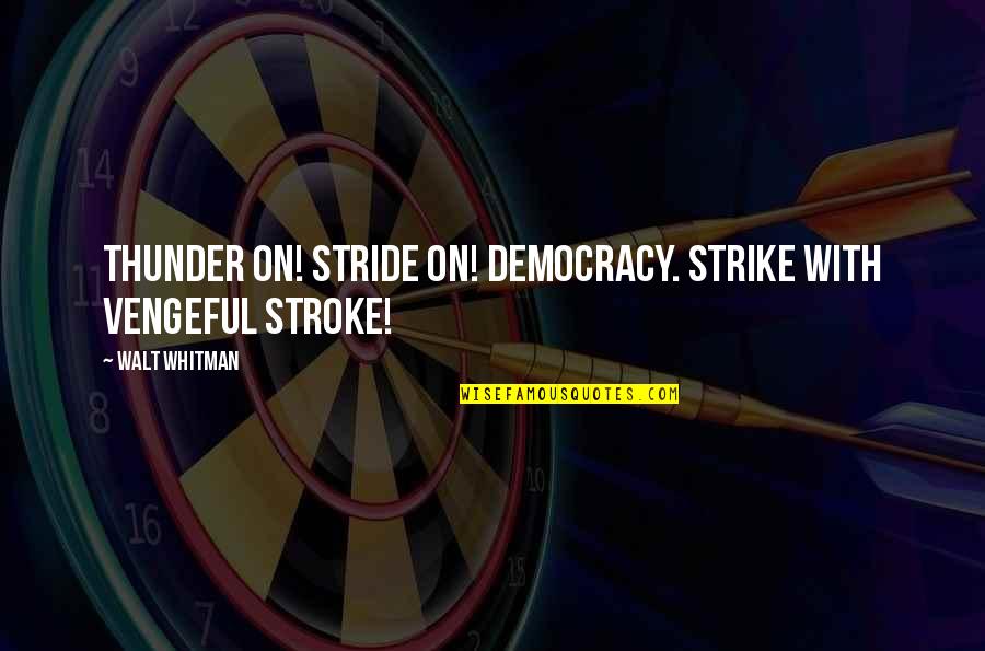 Mark Knowles Quotes By Walt Whitman: Thunder on! Stride on! Democracy. Strike with vengeful
