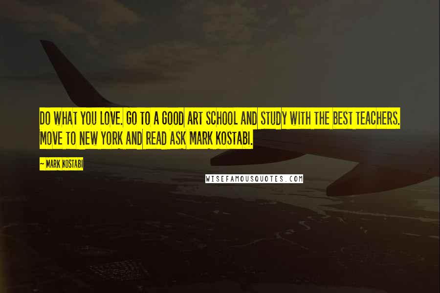 Mark Kostabi quotes: Do what you love. Go to a good art school and study with the best teachers. Move to New York and read Ask Mark Kostabi.