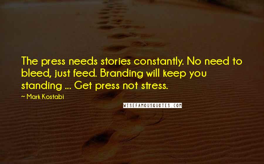 Mark Kostabi quotes: The press needs stories constantly. No need to bleed, just feed. Branding will keep you standing ... Get press not stress.
