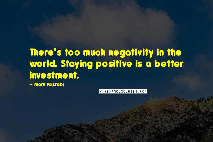 Mark Kostabi quotes: There's too much negativity in the world. Staying positive is a better investment.