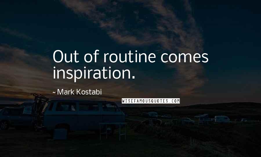 Mark Kostabi quotes: Out of routine comes inspiration.