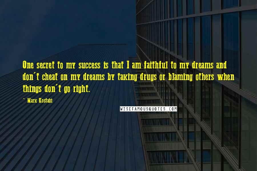 Mark Kostabi quotes: One secret to my success is that I am faithful to my dreams and don't cheat on my dreams by taking drugs or blaming others when things don't go right.