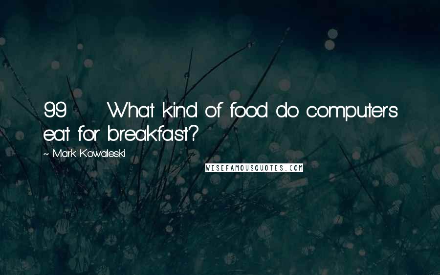 Mark Kowaleski quotes: 99 What kind of food do computers eat for breakfast?