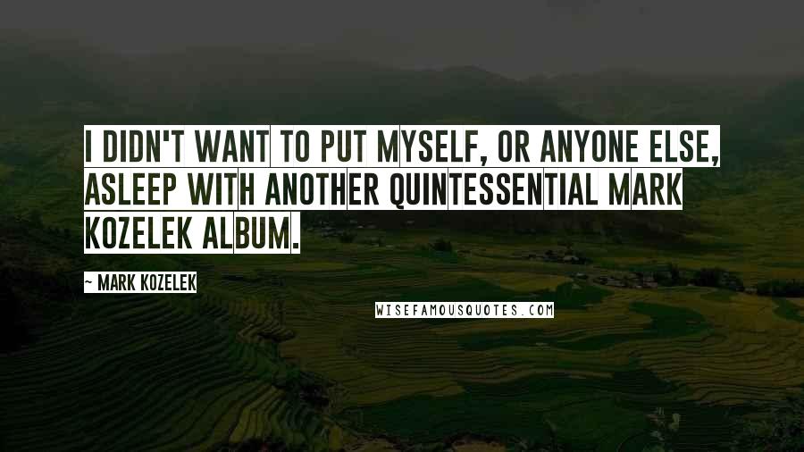 Mark Kozelek quotes: I didn't want to put myself, or anyone else, asleep with another quintessential Mark Kozelek album.