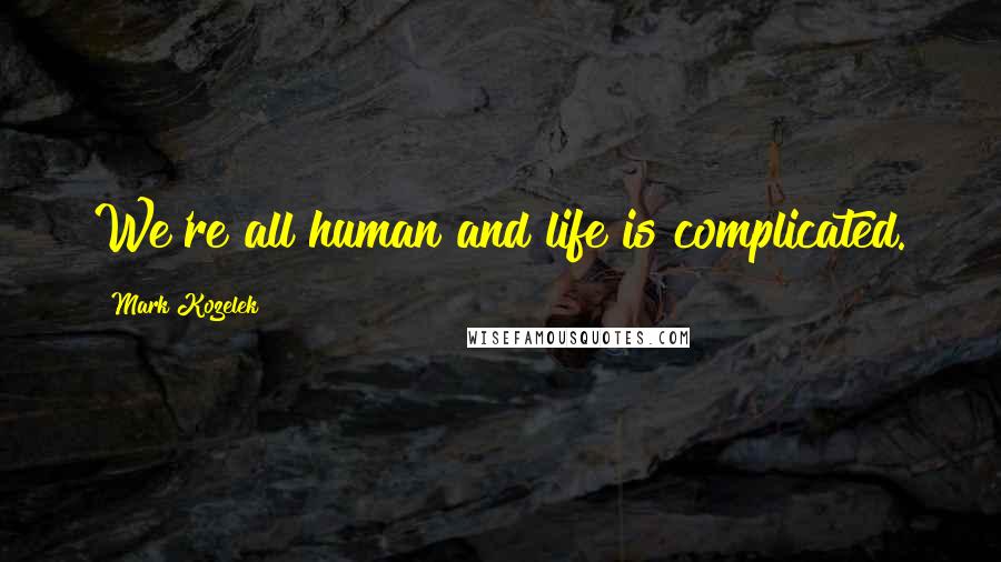 Mark Kozelek quotes: We're all human and life is complicated.