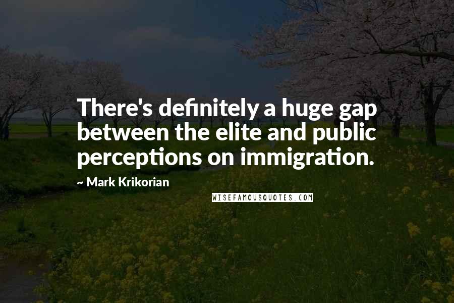 Mark Krikorian quotes: There's definitely a huge gap between the elite and public perceptions on immigration.