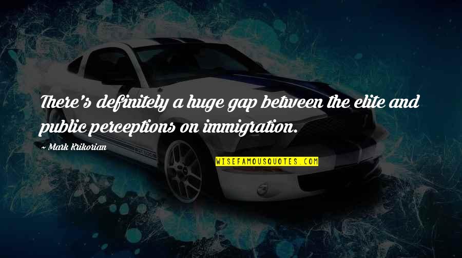 Mark Krikorian Quotes By Mark Krikorian: There's definitely a huge gap between the elite Mark Krikorian Quotes By Mark Krikorian: There's definitely a huge gap between the elite
