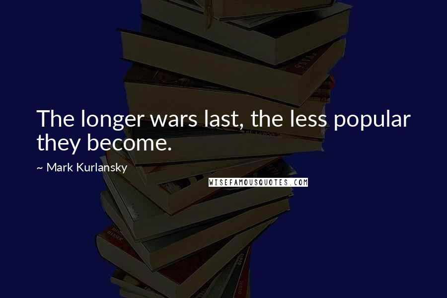 Mark Kurlansky quotes: The longer wars last, the less popular they become.
