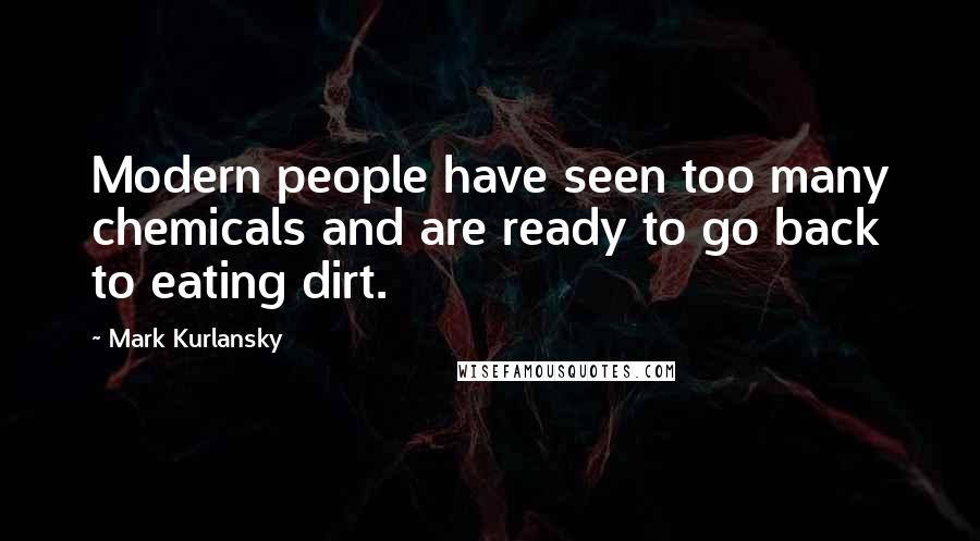 Mark Kurlansky quotes: Modern people have seen too many chemicals and are ready to go back to eating dirt.