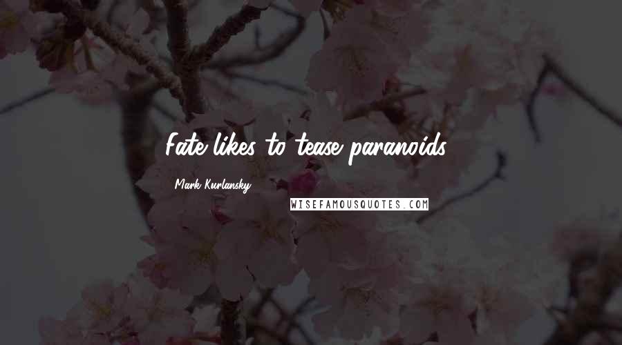 Mark Kurlansky quotes: Fate likes to tease paranoids.'